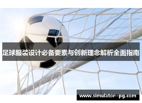 足球服装设计必备要素与创新理念解析全面指南