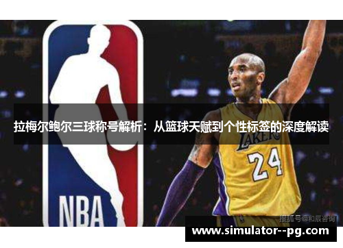 拉梅尔鲍尔三球称号解析：从篮球天赋到个性标签的深度解读