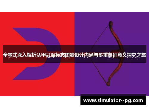 全景式深入解析法甲冠军标志图案设计内涵与多重象征意义探究之旅