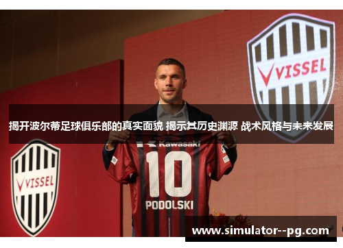 揭开波尔蒂足球俱乐部的真实面貌 揭示其历史渊源 战术风格与未来发展