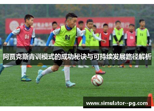 阿贾克斯青训模式的成功秘诀与可持续发展路径解析