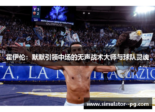 霍伊伦：默默引领中场的无声战术大师与球队灵魂