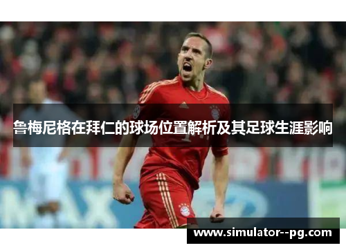 鲁梅尼格在拜仁的球场位置解析及其足球生涯影响
