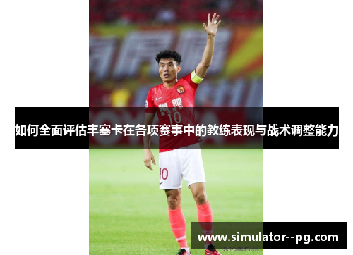 如何全面评估丰塞卡在各项赛事中的教练表现与战术调整能力