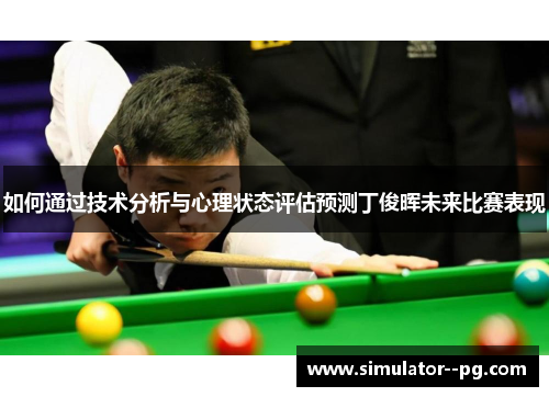如何通过技术分析与心理状态评估预测丁俊晖未来比赛表现