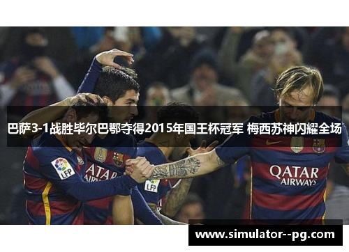 巴萨3-1战胜毕尔巴鄂夺得2015年国王杯冠军 梅西苏神闪耀全场