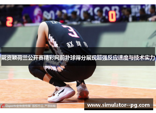 戴资颖荷兰公开赛精彩网前扑球得分展现超强反应速度与技术实力