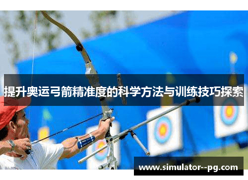 提升奥运弓箭精准度的科学方法与训练技巧探索