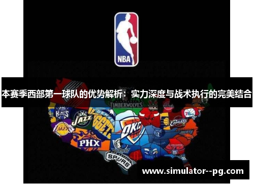 本赛季西部第一球队的优势解析：实力深度与战术执行的完美结合