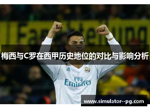 梅西与C罗在西甲历史地位的对比与影响分析