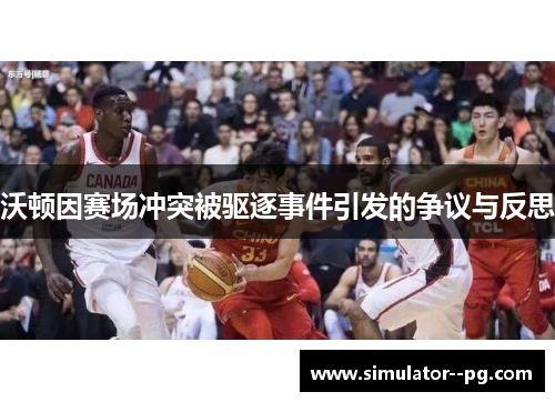 沃顿因赛场冲突被驱逐事件引发的争议与反思