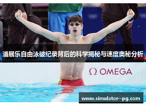潘展乐自由泳破纪录背后的科学揭秘与速度奥秘分析