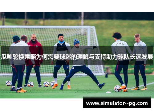 瓜帅轮换策略为何需要球迷的理解与支持助力球队长远发展