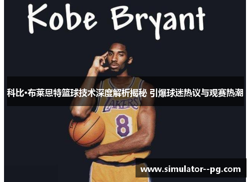 科比·布莱恩特篮球技术深度解析揭秘 引爆球迷热议与观赛热潮