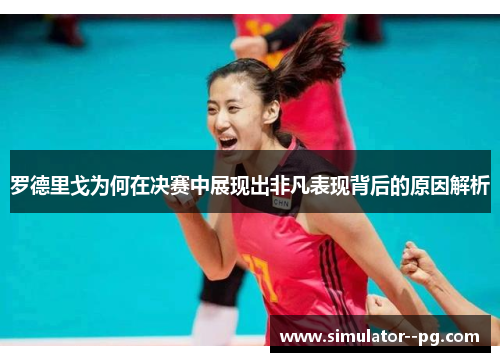 罗德里戈为何在决赛中展现出非凡表现背后的原因解析