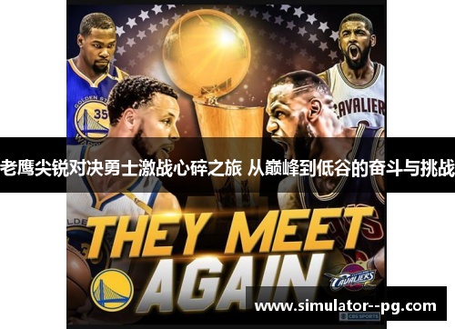 老鹰尖锐对决勇士激战心碎之旅 从巅峰到低谷的奋斗与挑战