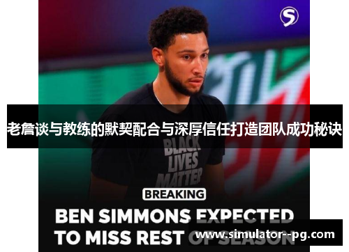 老詹谈与教练的默契配合与深厚信任打造团队成功秘诀