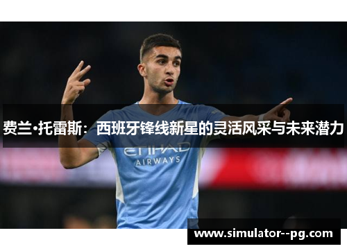 费兰·托雷斯：西班牙锋线新星的灵活风采与未来潜力