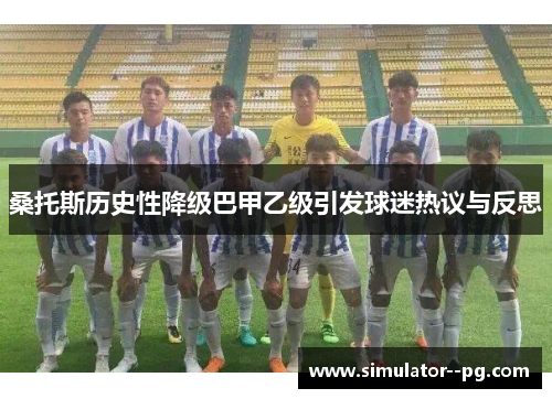 桑托斯历史性降级巴甲乙级引发球迷热议与反思