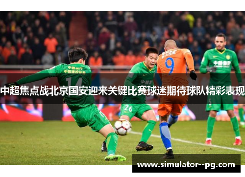 中超焦点战北京国安迎来关键比赛球迷期待球队精彩表现