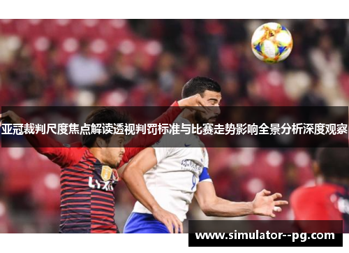 亚冠裁判尺度焦点解读透视判罚标准与比赛走势影响全景分析深度观察