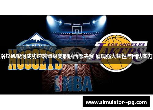 洛杉矶银河成功逆袭晋级美职联西部决赛 展现强大韧性与团队实力